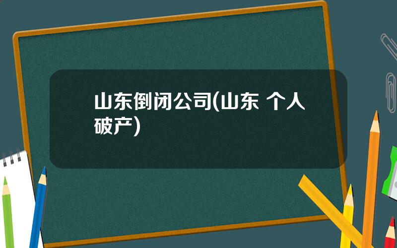 山东倒闭公司(山东 个人破产)